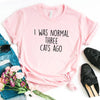 Women I was Normal Three Cats Ago Print Casual T Shirts freeshipping - Tyche Ace